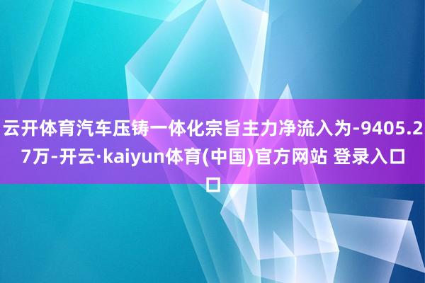 云开体育汽车压铸一体化宗旨主力净流入为-9405.27万-开云·kaiyun体育(中国)官方网站 登录入口