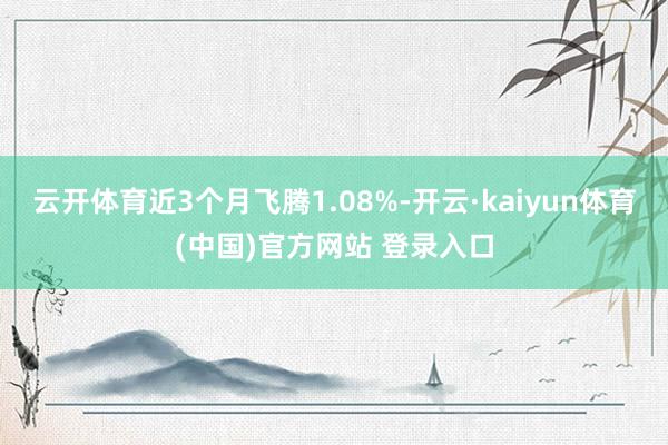 云开体育近3个月飞腾1.08%-开云·kaiyun体育(中国)官方网站 登录入口