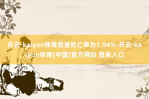 开云·kaiyun体育危害死亡率为1.94%-开云·kaiyun体育(中国)官方网站 登录入口