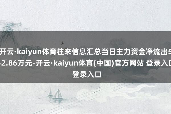 开云·kaiyun体育往来信息汇总当日主力资金净流出542.86万元-开云·kaiyun体育(中国)官方网站 登录入口