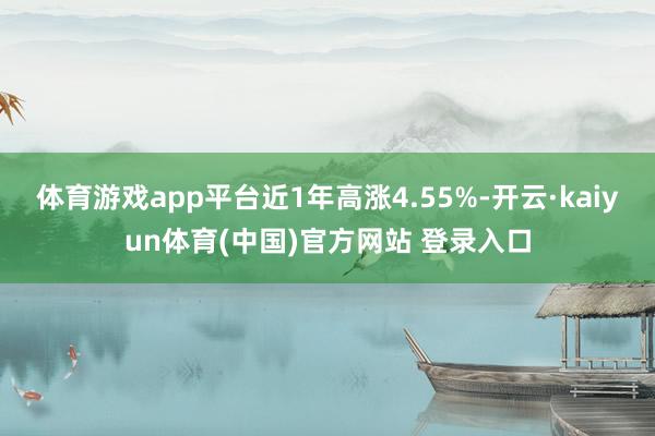 体育游戏app平台近1年高涨4.55%-开云·kaiyun体育(中国)官方网站 登录入口