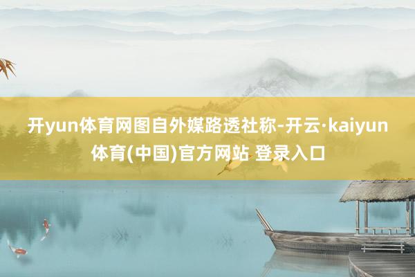 开yun体育网图自外媒　　路透社称-开云·kaiyun体育(中国)官方网站 登录入口