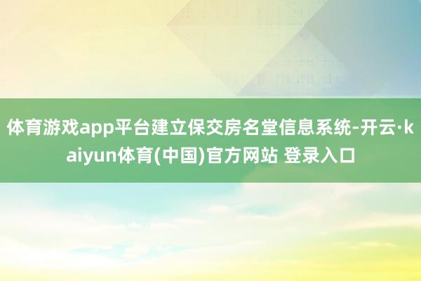 体育游戏app平台建立保交房名堂信息系统-开云·kaiyun体育(中国)官方网站 登录入口