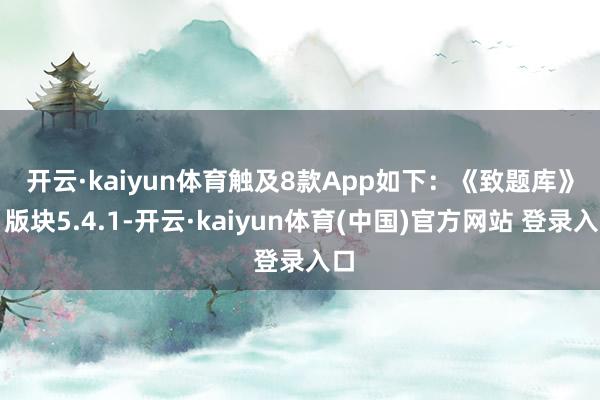 开云·kaiyun体育触及8款App如下：　　《致题库》（版块5.4.1-开云·kaiyun体育(中国)官方网站 登录入口