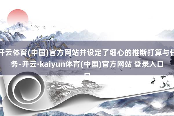开云体育(中国)官方网站并设定了细心的推断打算与任务-开云·kaiyun体育(中国)官方网站 登录入口
