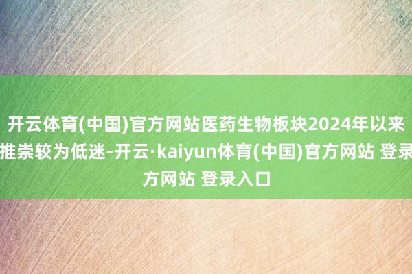 开云体育(中国)官方网站医药生物板块2024年以来阛阓推崇较为低迷-开云·kaiyun体育(中国)官方网站 登录入口