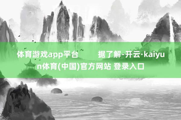 体育游戏app平台         据了解-开云·kaiyun体育(中国)官方网站 登录入口