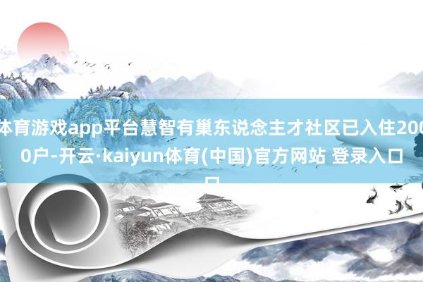 体育游戏app平台慧智有巢东说念主才社区已入住2000户-开云·kaiyun体育(中国)官方网站 登录入口