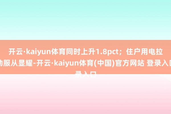 开云·kaiyun体育同时上升1.8pct；住户用电拉动服从显耀-开云·kaiyun体育(中国)官方网站 登录入口