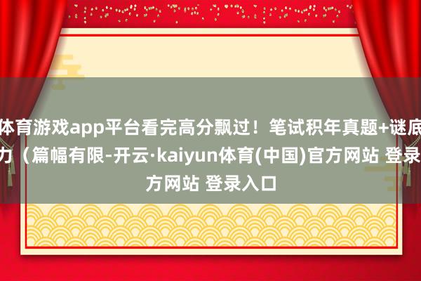 体育游戏app平台看完高分飘过！笔试积年真题+谜底+听力（篇幅有限-开云·kaiyun体育(中国)官方网站 登录入口