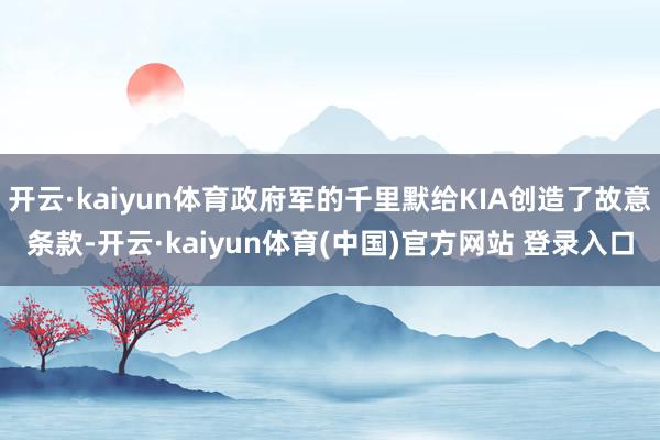 开云·kaiyun体育政府军的千里默给KIA创造了故意条款-开云·kaiyun体育(中国)官方网站 登录入口