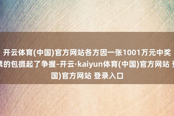 开云体育(中国)官方网站各方因一张1001万元中奖体育彩票的包摄起了争握-开云·kaiyun体育(中国)官方网站 登录入口