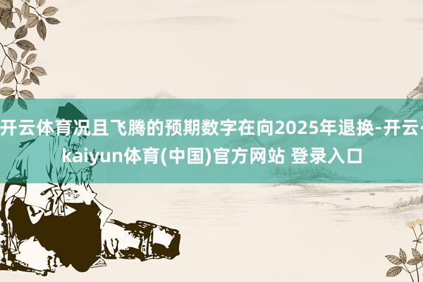 开云体育况且飞腾的预期数字在向2025年退换-开云·kaiyun体育(中国)官方网站 登录入口