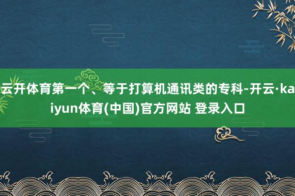 云开体育第一个、等于打算机通讯类的专科-开云·kaiyun体育(中国)官方网站 登录入口