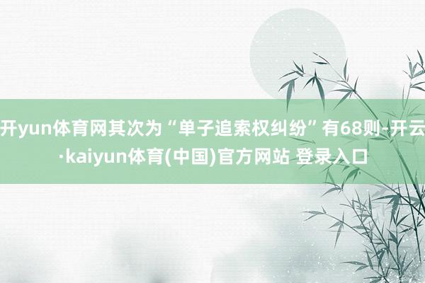 开yun体育网其次为“单子追索权纠纷”有68则-开云·kaiyun体育(中国)官方网站 登录入口
