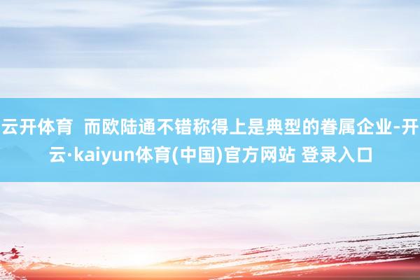 云开体育 而欧陆通不错称得上是典型的眷属企业-开云·kaiyun体育(中国)官方网站 登录入口