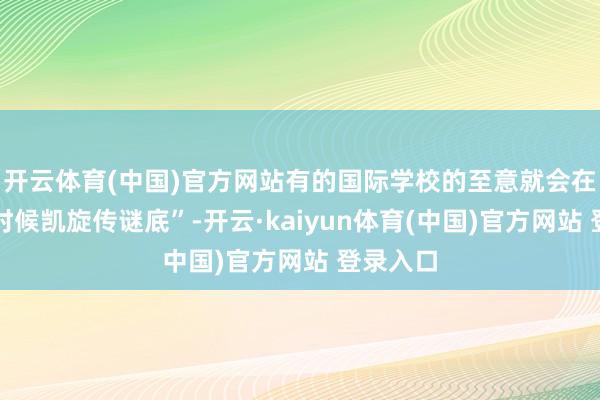 开云体育(中国)官方网站有的国际学校的至意就会在考试的时候凯旋传谜底”-开云·kaiyun体育(中国)官方网站 登录入口