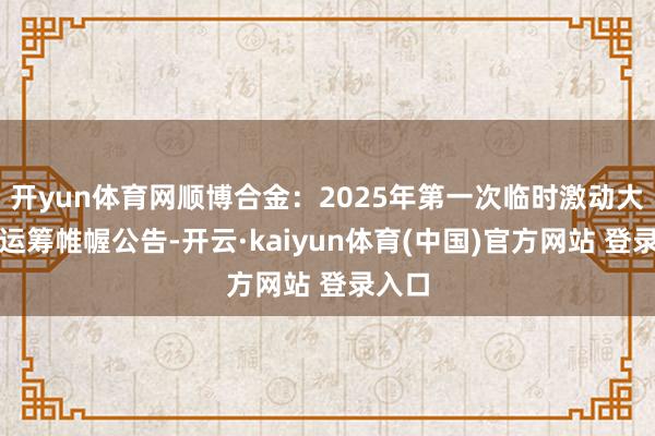 开yun体育网顺博合金：2025年第一次临时激动大会有运筹帷幄公告-开云·kaiyun体育(中国)官方网站 登录入口
