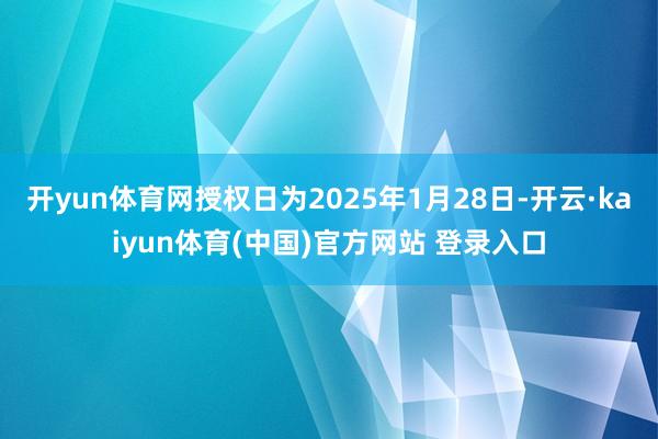 开yun体育网授权日为2025年1月28日-开云·kaiyun体育(中国)官方网站 登录入口