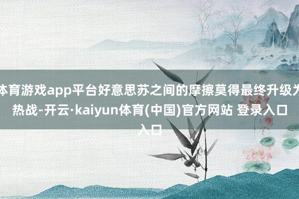 体育游戏app平台好意思苏之间的摩擦莫得最终升级为热战-开云·kaiyun体育(中国)官方网站 登录入口