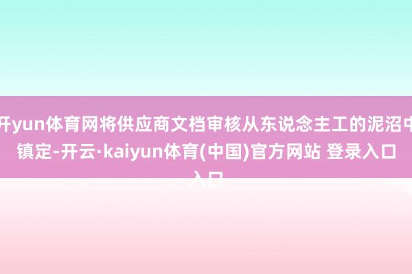 开yun体育网将供应商文档审核从东说念主工的泥沼中镇定-开云·kaiyun体育(中国)官方网站 登录入口