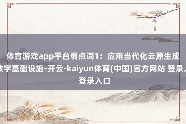 体育游戏app平台 弱点词1:应用当代化 云原生成为数字基础设施-开云·kaiyun体育(中国)官方网站 登录入口